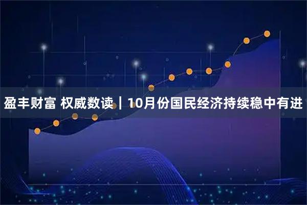 盈丰财富 权威数读｜10月份国民经济持续稳中有进