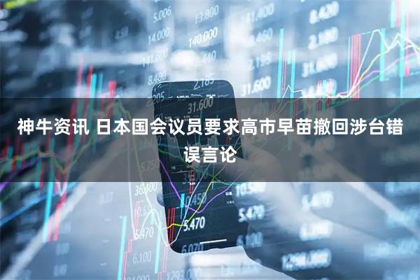 神牛资讯 日本国会议员要求高市早苗撤回涉台错误言论
