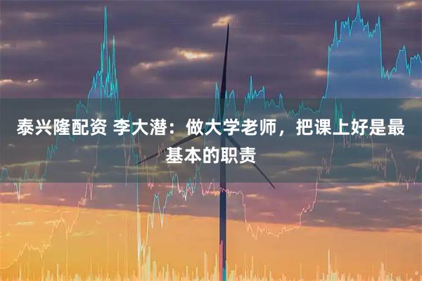 泰兴隆配资 李大潜：做大学老师，把课上好是最基本的职责