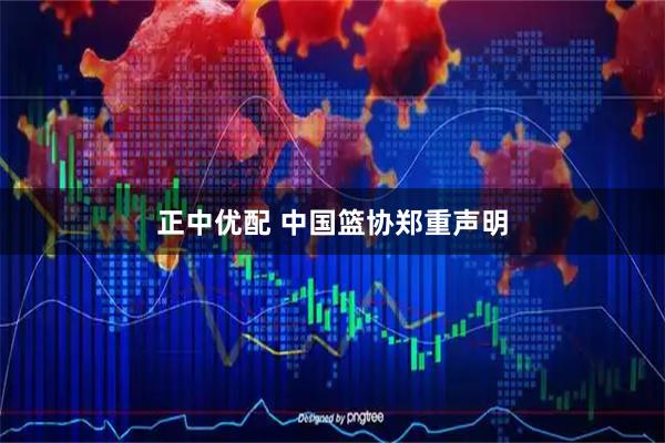 正中优配 中国篮协郑重声明