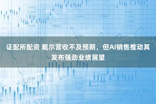 证配所配资 戴尔营收不及预期，但AI销售推动其发布强劲业绩展望