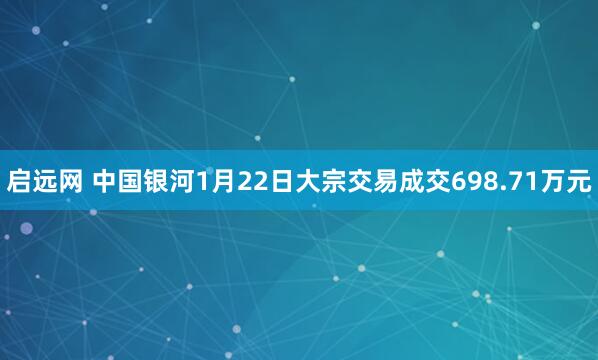 启远网 中国银河1月22日大宗交易成交698.71万元
